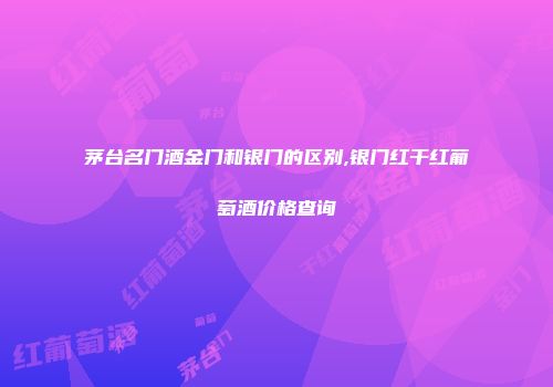 茅台名门酒金门和银门的区别,银门红干红葡萄酒价格查询