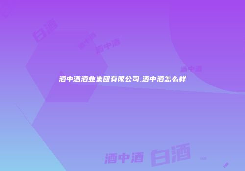 酒中酒酒业集团有限公司,酒中酒怎么样