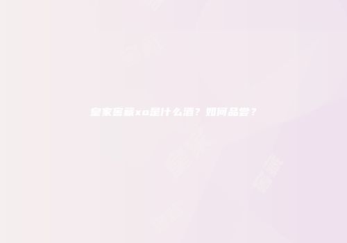 皇家窖藏xo是什么酒？如何品尝？