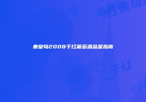 秦皇岛2008干红葡萄酒品鉴指南