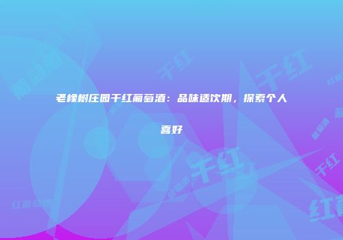 老橡树庄园干红葡萄酒：品味适饮期，探索个人喜好