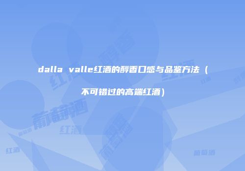 dalla valle红酒的醇香口感与品鉴方法（不可错过的高端红酒）