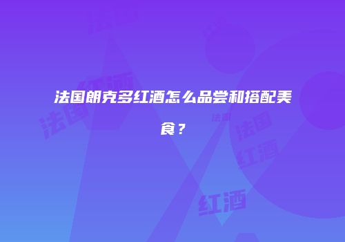 法国朗克多红酒怎么品尝和搭配美食？