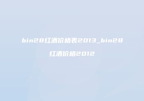 bin28红酒价格表2013_bin28红酒价格2012