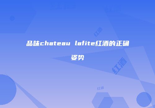 品味chateau lafite红酒的正确姿势