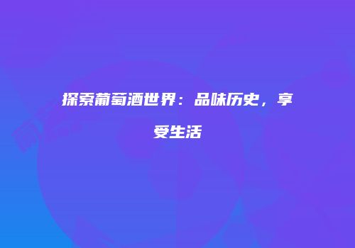 探索葡萄酒世界：品味历史，享受生活