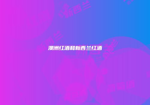 澳洲红酒和新西兰红酒