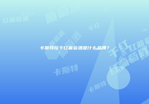 卡斯特拉干红葡萄酒是什么品牌？