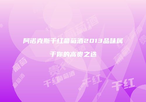 阿诺克斯干红葡萄酒2013品味属于你的高贵之选