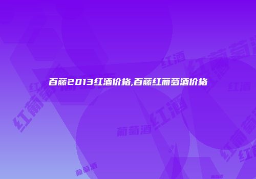 百藤2013红酒价格,百藤红葡萄酒价格