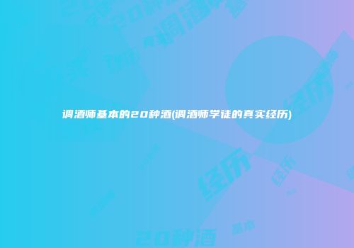 调酒师基本的20种酒(调酒师学徒的真实经历)