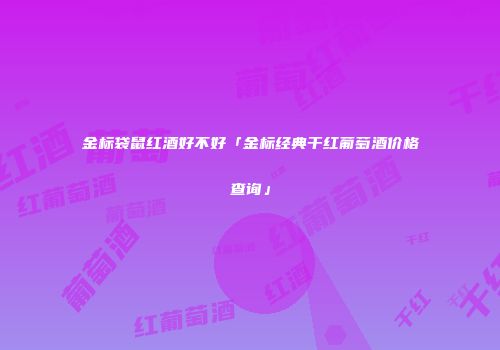 金标袋鼠红酒好不好「金标经典干红葡萄酒价格查询」