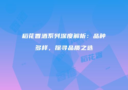 稻花香酒系列深度解析：品种多样，探寻品质之选