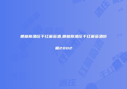 朗格斯酒庄干红葡萄酒,朗格斯酒庄干红葡萄酒价格2002