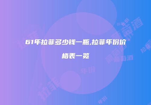 61年拉菲多少钱一瓶,拉菲年份价格表一览