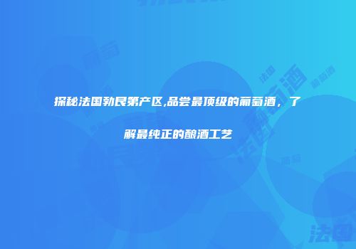 探秘法国勃艮第产区,品尝最顶级的葡萄酒，了解最纯正的酿酒工艺