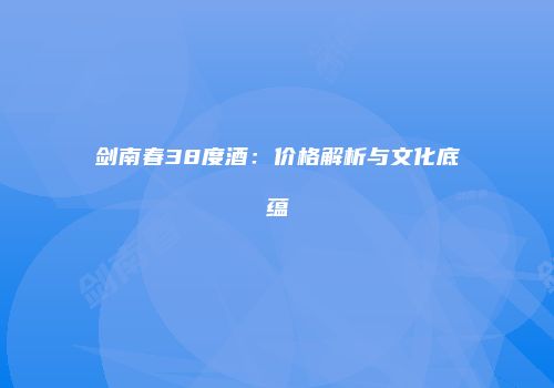 剑南春38度酒：价格解析与文化底蕴