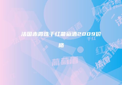 法国赤霞珠干红葡萄酒2009价格
