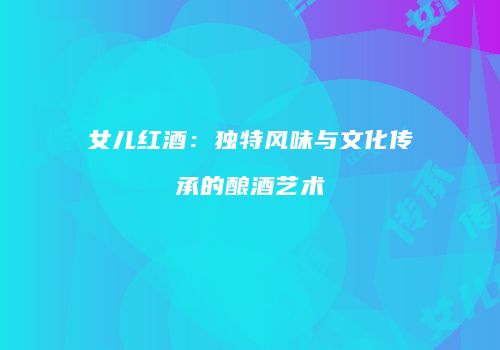 女儿红酒：独特风味与文化传承的酿酒艺术