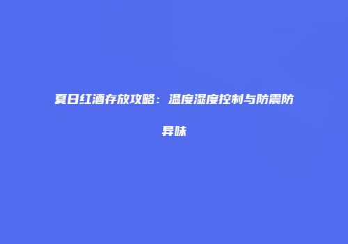 夏日红酒存放攻略：温度湿度控制与防震防异味