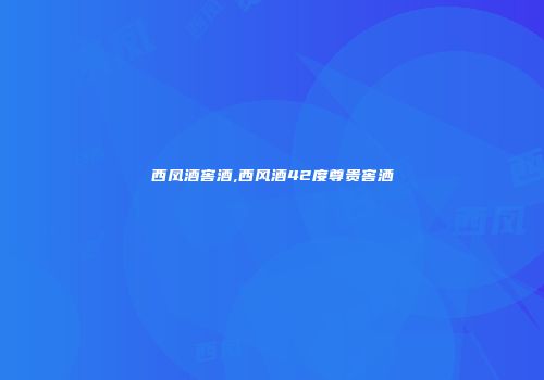 西凤酒窖酒,西风酒42度尊贵窖洒