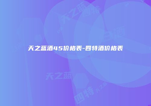 天之蓝酒45价格表-四特酒价格表