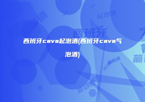 西班牙cava起泡酒(西班牙cava气泡酒)