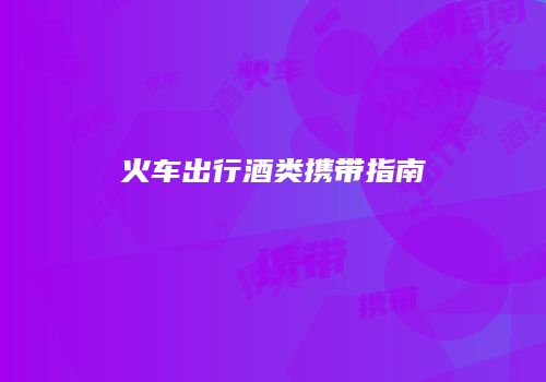 火车出行酒类携带指南