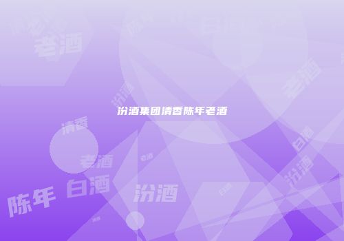汾酒集团清香陈年老酒