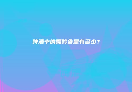 啤酒中的嘌呤含量有多少？