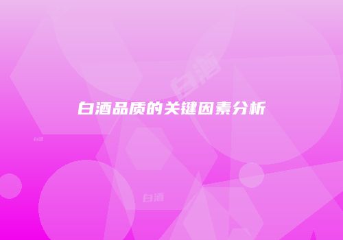 白酒品质的关键因素分析