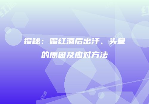揭秘：喝红酒后出汗、头晕的原因及应对方法