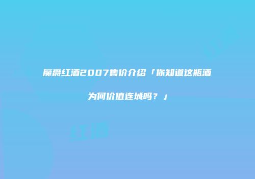 魔爵红酒2007售价介绍「你知道这瓶酒为何价值连城吗？」