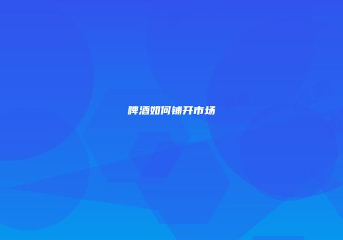 啤酒如何铺开市场