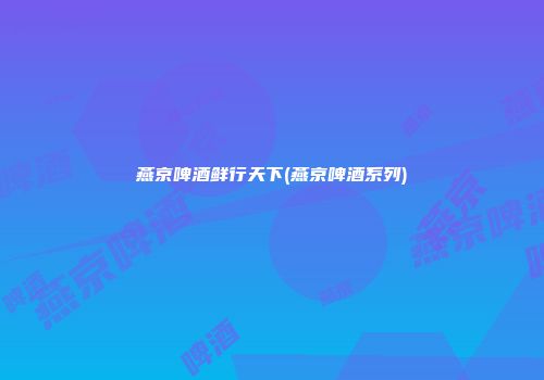 燕京啤酒鲜行天下(燕京啤酒系列)