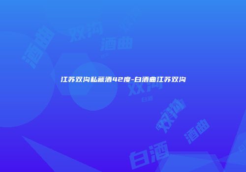 江苏双沟私藏酒42度-白酒曲江苏双沟