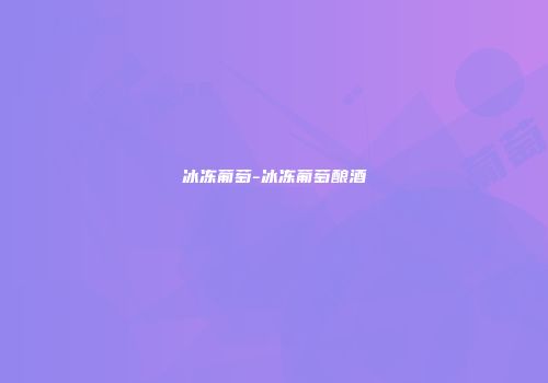 冰冻葡萄-冰冻葡萄酿酒
