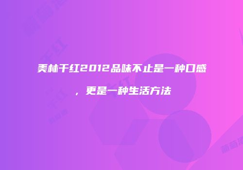 美林干红2012品味不止是一种口感，更是一种生活方法
