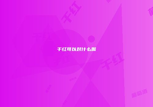 干红可以对什么喝