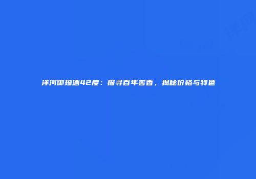 洋河御珍酒42度：探寻百年窖香，揭秘价格与特色