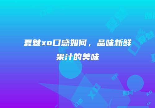 夏魅xo口感如何，品味新鲜果汁的美味