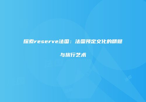 探索reserve法国：法国预定文化的精髓与旅行艺术