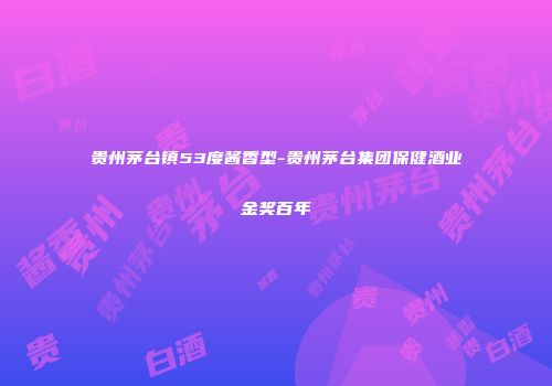 贵州茅台镇53度酱香型-贵州茅台集团保健酒业金奖百年