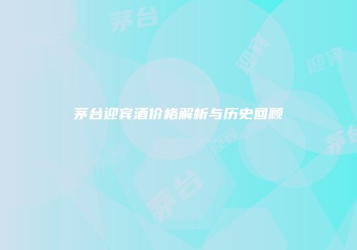 茅台迎宾酒价格解析与历史回顾