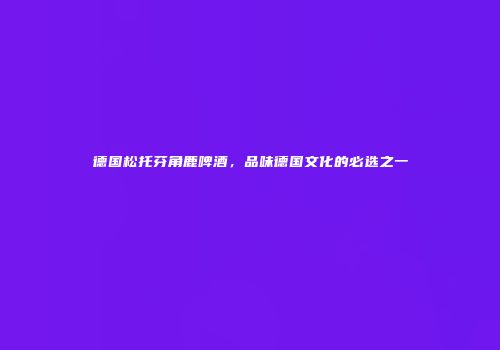 德国松托芬角鹿啤酒，品味德国文化的必选之一