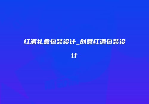 红酒礼盒包装设计_创意红酒包装设计