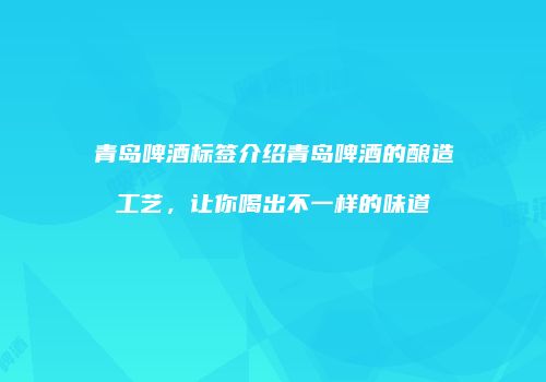 青岛啤酒标签介绍青岛啤酒的酿造工艺，让你喝出不一样的味道