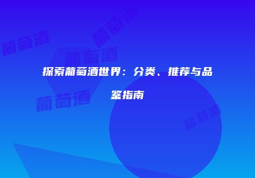 探索葡萄酒世界：分类、推荐与品鉴指南