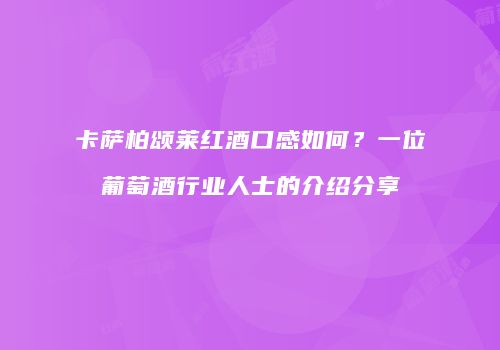 卡萨柏颂莱红酒口感如何？一位葡萄酒行业人士的介绍分享