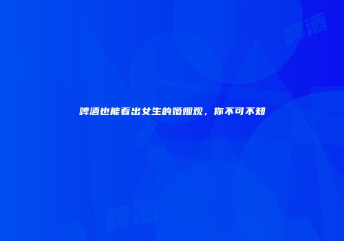 啤酒也能看出女生的婚姻观，你不可不知